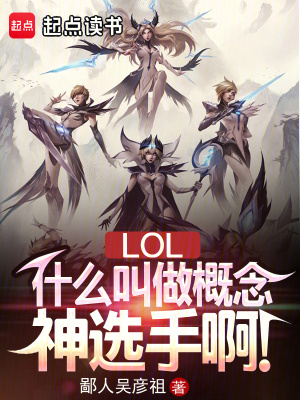 LOL：什么叫做概念神选手啊！最新章节列表,LOL：什么叫做概念神选手啊！全文阅读