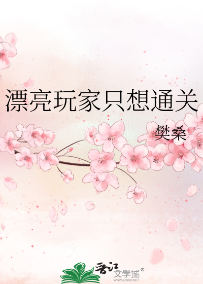 漂亮玩家只想通关最新章节列表,漂亮玩家只想通关全文阅读