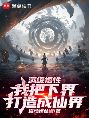 满级悟性，我把下界打造成仙界最新章节列表,满级悟性，我把下界打造成仙界全文阅读