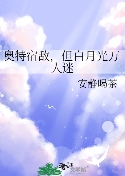 奥特宿敌，但白月光万人迷最新章节列表,奥特宿敌，但白月光万人迷全文阅读