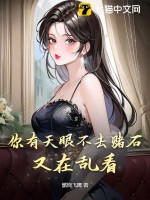你有天眼不去赌石，又在乱看最新章节列表,你有天眼不去赌石，又在乱看全文阅读