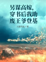 另谋高嫁，穿书后我助废王爷登基最新章节列表,另谋高嫁，穿书后我助废王爷登基全文阅读