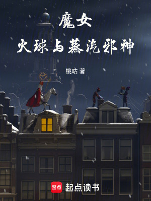 魔女，火球与蒸汽邪神最新章节列表,魔女，火球与蒸汽邪神全文阅读