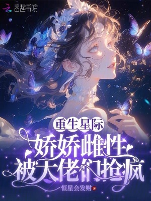 重生星际：娇娇雌性被大佬们疯抢最新章节列表,重生星际：娇娇雌性被大佬们疯抢全文阅读