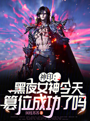 神印：黑夜女神今天篡位成功了吗最新章节列表,神印：黑夜女神今天篡位成功了吗全文阅读