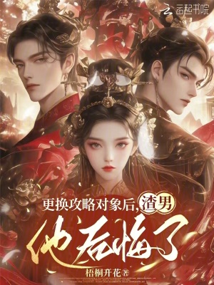 更换攻略对象后，渣男他后悔了最新章节列表,更换攻略对象后，渣男他后悔了全文阅读