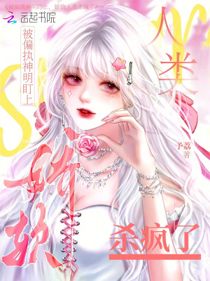 被偏执神明盯上，娇软人类杀疯了最新章节列表,被偏执神明盯上，娇软人类杀疯了全文阅读
