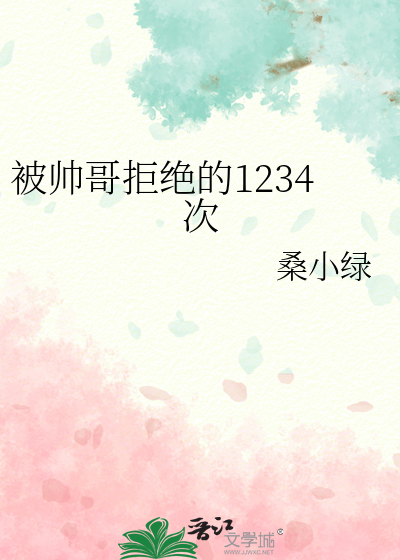 被帅哥拒绝的1234次最新章节列表,被帅哥拒绝的1234次全文阅读