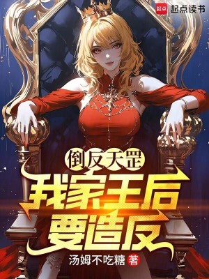 倒反天罡，我家王后要造反！最新章节列表,倒反天罡，我家王后要造反！全文阅读