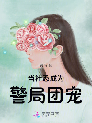 当社恐成为警局团宠最新章节列表,当社恐成为警局团宠全文阅读