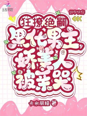 狂撩绝嗣黑化男主，娇美人被亲哭最新章节列表,狂撩绝嗣黑化男主，娇美人被亲哭全文阅读