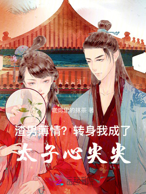 渣男薄情？转身我成了太子心尖尖最新章节列表,渣男薄情？转身我成了太子心尖尖全文阅读