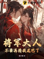将军大人，不要再撸我尾巴了！最新章节列表,将军大人，不要再撸我尾巴了！全文阅读