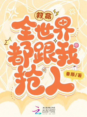 救命，全世界都跟我抢人！最新章节列表,救命，全世界都跟我抢人！全文阅读