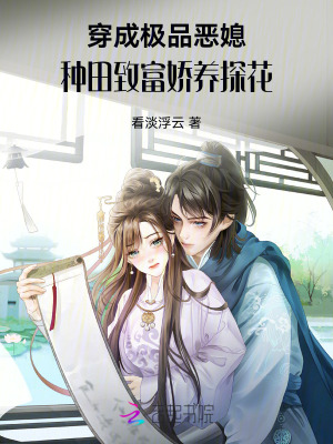 穿成极品恶媳，种田致富娇养探花最新章节列表,穿成极品恶媳，种田致富娇养探花全文阅读