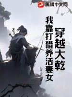 穿越大乾，我靠打猎养活妻女最新章节列表,穿越大乾，我靠打猎养活妻女全文阅读