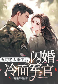 五旬老太重生后，闪婚冷面军官最新章节列表,五旬老太重生后，闪婚冷面军官全文阅读