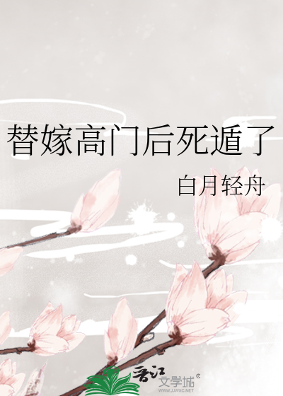 替嫁高门后死遁了最新章节列表,替嫁高门后死遁了全文阅读