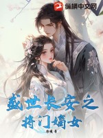 盛世长安之将门嫡女最新章节列表,盛世长安之将门嫡女全文阅读