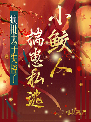 小鲛人揣崽私逃，疯批太子失控了最新章节列表,小鲛人揣崽私逃，疯批太子失控了全文阅读