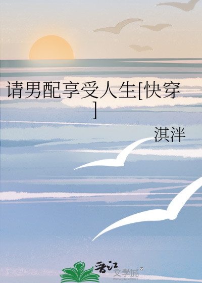 请男配享受人生[快穿]最新章节列表,请男配享受人生[快穿]全文阅读