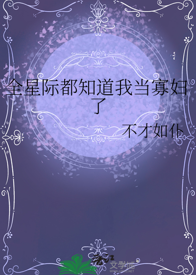 全星际都知道我当寡妇了最新章节列表,全星际都知道我当寡妇了全文阅读