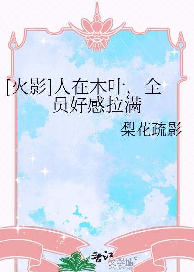 [火影]人在木叶，全员好感拉满最新章节列表,[火影]人在木叶，全员好感拉满全文阅读