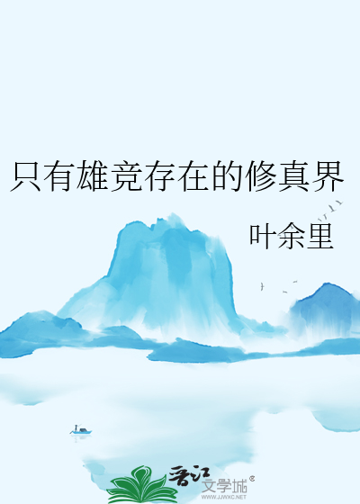 只有雄竞存在的修真界最新章节列表,只有雄竞存在的修真界全文阅读