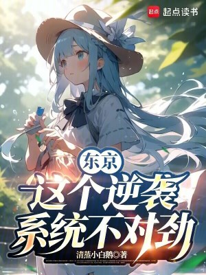 东京：这个逆袭系统不对劲最新章节列表,东京：这个逆袭系统不对劲全文阅读