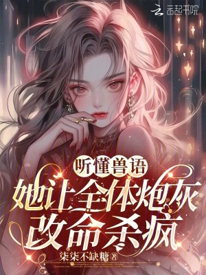 听懂兽语，她让全体炮灰改命杀疯最新章节列表,听懂兽语，她让全体炮灰改命杀疯全文阅读