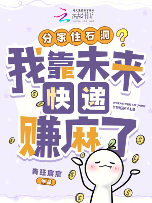 分家住石洞？我靠未来快递赚麻了最新章节列表,分家住石洞？我靠未来快递赚麻了全文阅读