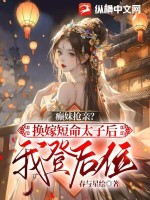 癫妹抢亲？换嫁短命太子后我登后位最新章节列表,癫妹抢亲？换嫁短命太子后我登后位全文阅读