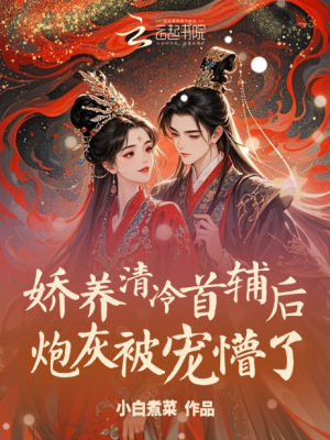 娇养清冷首辅后，炮灰被宠懵了最新章节列表,娇养清冷首辅后，炮灰被宠懵了全文阅读