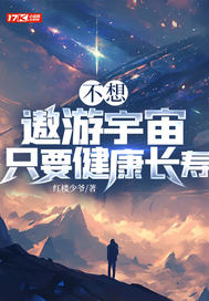 不想遨游宇宙只要健康长寿最新章节列表,不想遨游宇宙只要健康长寿全文阅读