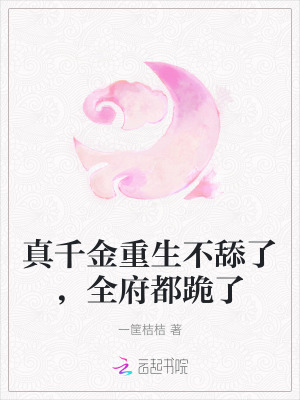 真千金重生不舔了，全府都跪了最新章节列表,真千金重生不舔了，全府都跪了全文阅读