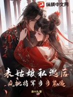 表姑娘私逃后，疯批将军步步紧逼最新章节列表,表姑娘私逃后，疯批将军步步紧逼全文阅读