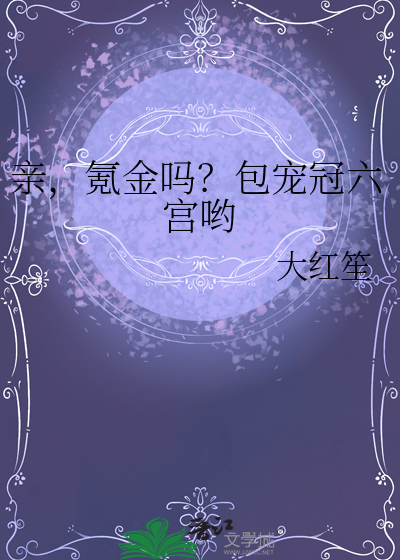 亲，氪金吗？包宠冠六宫哟最新章节列表,亲，氪金吗？包宠冠六宫哟全文阅读