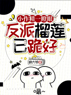 小作精一瞪眼，反派榴莲已跪好最新章节列表,小作精一瞪眼，反派榴莲已跪好全文阅读
