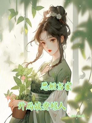 恶姐当家，开局娘要嫁人最新章节列表,恶姐当家，开局娘要嫁人全文阅读