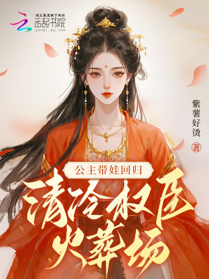 公主带娃回归，清冷权臣火葬场最新章节列表,公主带娃回归，清冷权臣火葬场全文阅读
