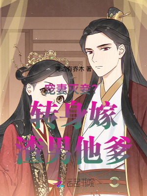 宠妻灭妾？转身嫁渣男他爹最新章节列表,宠妻灭妾？转身嫁渣男他爹全文阅读