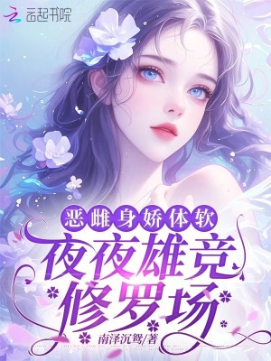 恶雌身娇体软，夜夜雄竞修罗场最新章节列表,恶雌身娇体软，夜夜雄竞修罗场全文阅读