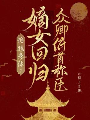 抢我身体？嫡女回归众卿俯首称臣最新章节列表,抢我身体？嫡女回归众卿俯首称臣全文阅读