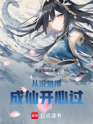 从没觉得成仙开心过最新章节列表,从没觉得成仙开心过全文阅读