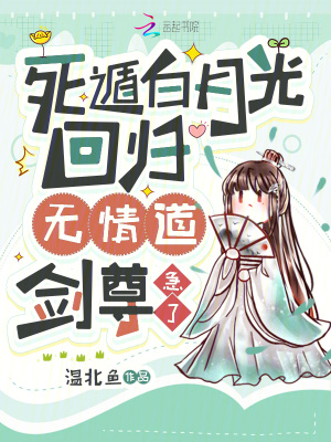 死遁白月光回归，无情道剑尊急了最新章节列表,死遁白月光回归，无情道剑尊急了全文阅读