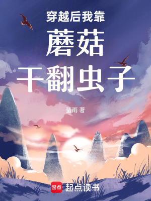 穿越后我靠蘑菇干翻虫子最新章节列表,穿越后我靠蘑菇干翻虫子全文阅读