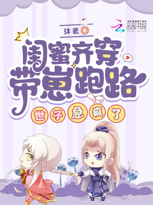 闺蜜齐穿带崽跑路！世子急疯了最新章节列表,闺蜜齐穿带崽跑路！世子急疯了全文阅读