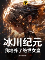 冰川纪元：我培养了绝世女皇最新章节列表,冰川纪元：我培养了绝世女皇全文阅读
