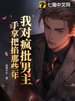 我对疯批男主手拿把掐那些年最新章节列表,我对疯批男主手拿把掐那些年全文阅读