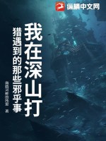 我在深山打猎遇到的那些邪乎事最新章节列表,我在深山打猎遇到的那些邪乎事全文阅读